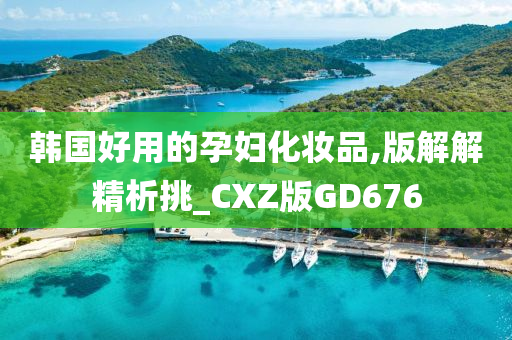 韩国好用的孕妇化妆品,版解解精析挑_CXZ版GD676