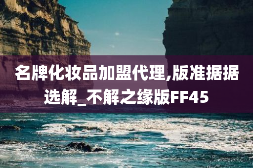 名牌化妆品加盟代理,版准据据选解_不解之缘版FF45