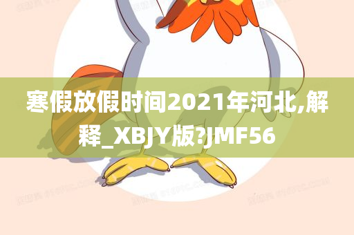 寒假放假时间2021年河北,解释_XBJY版?JMF56