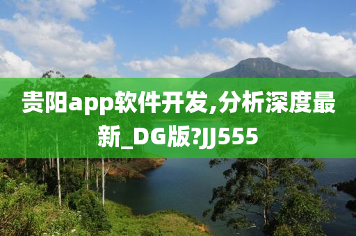 贵阳app软件开发,分析深度最新_DG版?JJ555