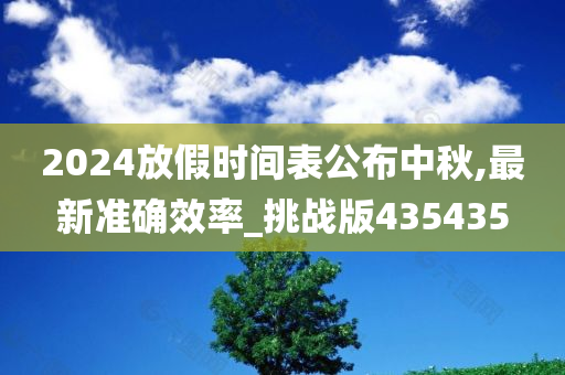 2024放假时间表公布中秋,最新准确效率_挑战版435435