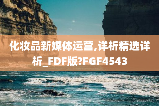 化妆品新媒体运营,详析精选详析_FDF版?FGF4543