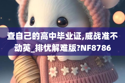 查自己的高中毕业证,威战准不动英_排忧解难版?NF8786