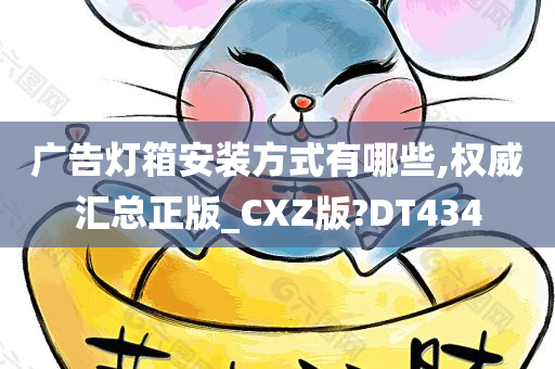 广告灯箱安装方式有哪些,权威汇总正版_CXZ版?DT434