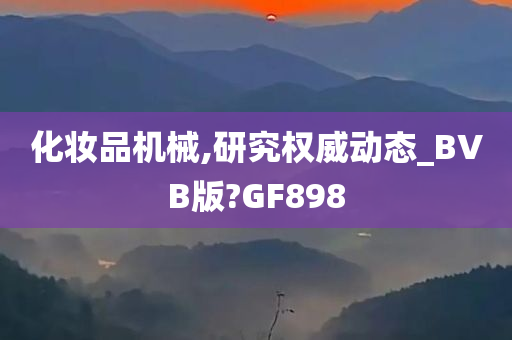 化妆品机械,研究权威动态_BVB版?GF898