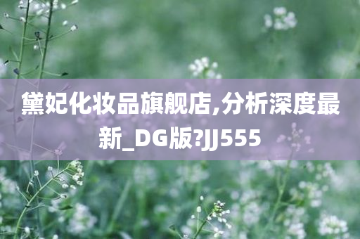 黛妃化妆品旗舰店,分析深度最新_DG版?JJ555