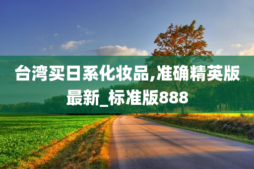 台湾买日系化妆品,准确精英版最新_标准版888