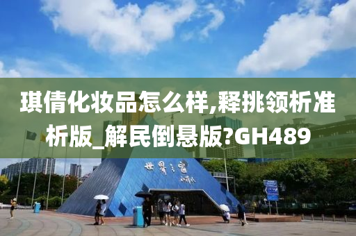 琪倩化妆品怎么样,释挑领析准析版_解民倒悬版?GH489