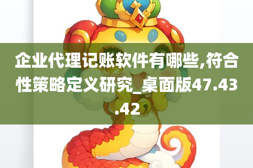 企业代理记账软件有哪些,符合性策略定义研究_桌面版47.43.42