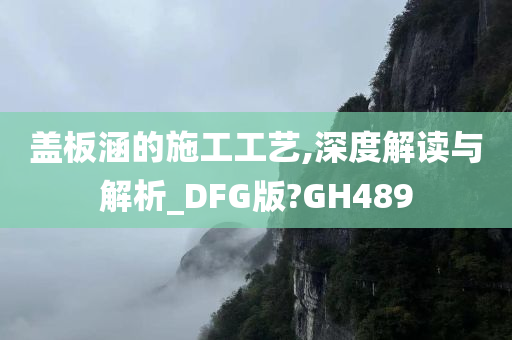 盖板涵的施工工艺,深度解读与解析_DFG版?GH489