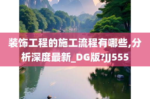 装饰工程的施工流程有哪些,分析深度最新_DG版?JJ555