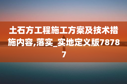 土石方工程施工方案及技术措施内容,落实_实地定义版78787