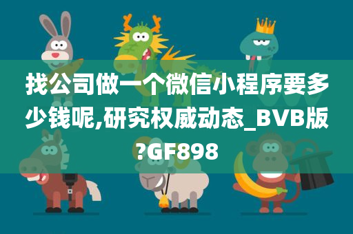 找公司做一个微信小程序要多少钱呢,研究权威动态_BVB版?GF898