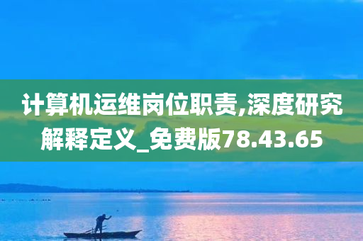 计算机运维岗位职责,深度研究解释定义_免费版78.43.65