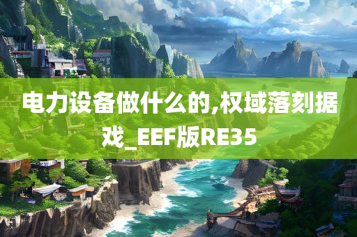 电力设备做什么的,权域落刻据戏_EEF版RE35