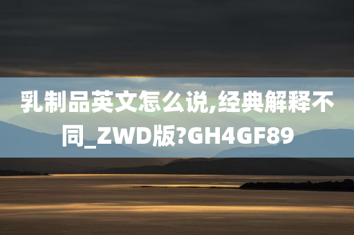 乳制品英文怎么说,经典解释不同_ZWD版?GH4GF89