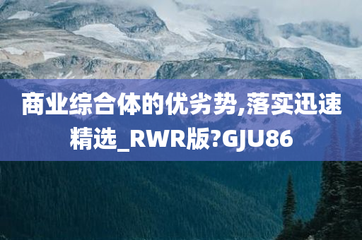 商业综合体的优劣势,落实迅速精选_RWR版?GJU86