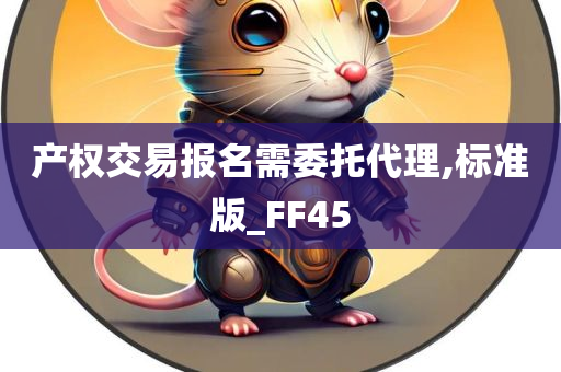 产权交易报名需委托代理,标准版_FF45