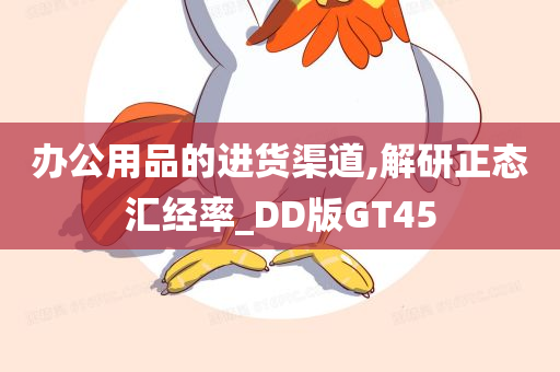 办公用品的进货渠道,解研正态汇经率_DD版GT45