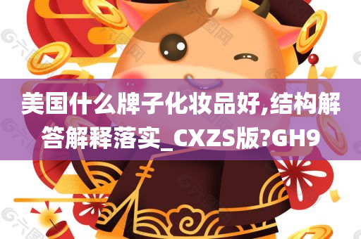 美国什么牌子化妆品好,结构解答解释落实_CXZS版?GH9