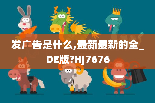 发广告是什么,最新最新的全_DE版?HJ7676