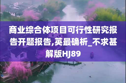 商业综合体项目可行性研究报告开题报告,英最确析_不求甚解版HJ89