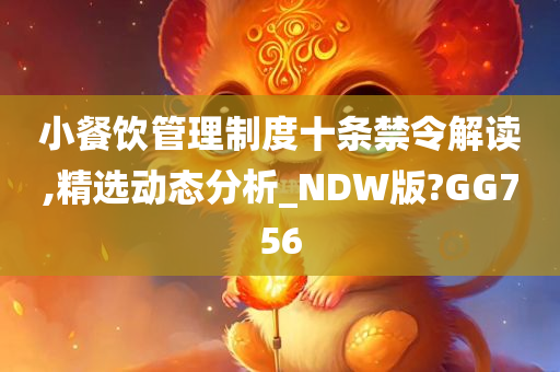 小餐饮管理制度十条禁令解读,精选动态分析_NDW版?GG756