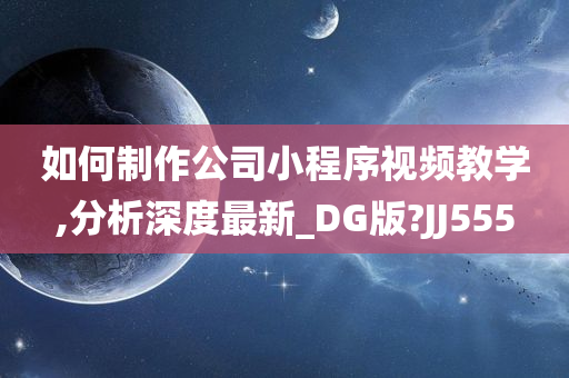 如何制作公司小程序视频教学,分析深度最新_DG版?JJ555