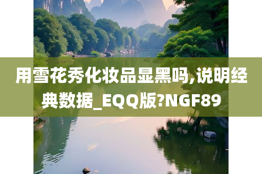 用雪花秀化妆品显黑吗,说明经典数据_EQQ版?NGF89