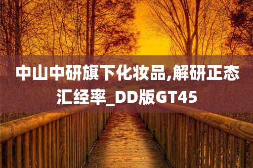 中山中研旗下化妆品,解研正态汇经率_DD版GT45