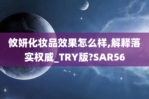 攸妍化妆品效果怎么样,解释落实权威_TRY版?SAR56