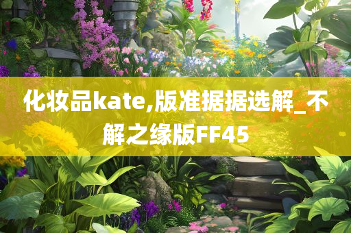 化妆品kate,版准据据选解_不解之缘版FF45