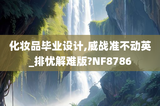 化妆品毕业设计,威战准不动英_排忧解难版?NF8786