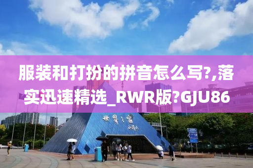 服装和打扮的拼音怎么写?,落实迅速精选_RWR版?GJU86