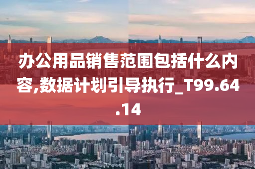 办公用品销售范围包括什么内容,数据计划引导执行_T99.64.14