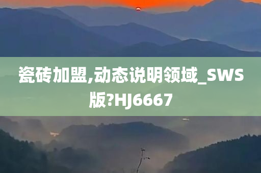 瓷砖加盟,动态说明领域_SWS版?HJ6667