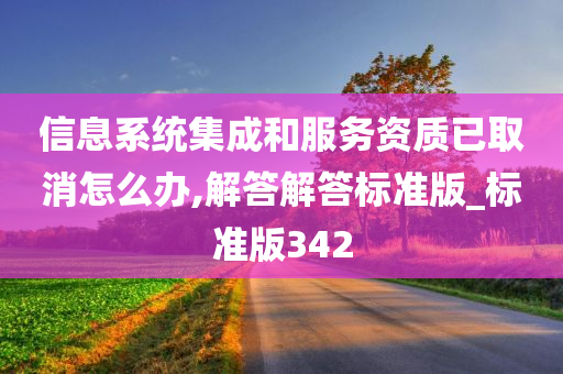 信息系统集成和服务资质已取消怎么办,解答解答标准版_标准版342