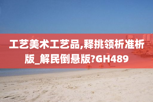 工艺美术工艺品,释挑领析准析版_解民倒悬版?GH489