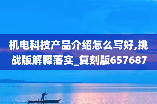 机电科技产品介绍怎么写好,挑战版解释落实_复刻版657687