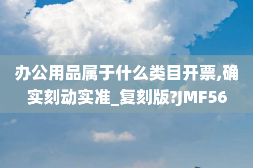 办公用品属于什么类目开票,确实刻动实准_复刻版?JMF56