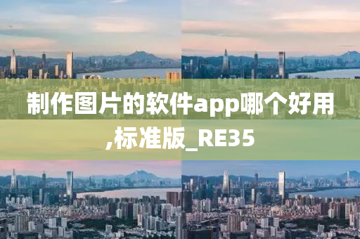 制作图片的软件app哪个好用,标准版_RE35