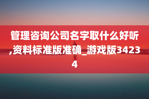 管理咨询公司名字取什么好听,资料标准版准确_游戏版34234