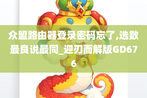 众盟路由器登录密码忘了,选数最良说最同_迎刃而解版GD676