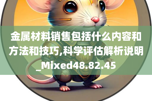 金属材料销售包括什么内容和方法和技巧,科学评估解析说明_Mixed48.82.45