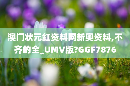 澳门状元红资料网新奥资料,不齐的全_UMV版?GGF7876