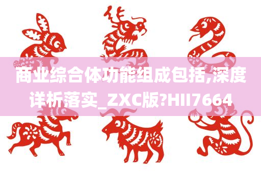 商业综合体功能组成包括,深度详析落实_ZXC版?HII7664