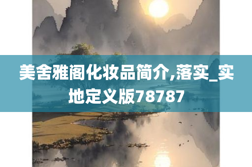 美舍雅阁化妆品简介,落实_实地定义版78787