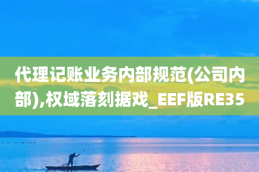 代理记账业务内部规范(公司内部),权域落刻据戏_EEF版RE35