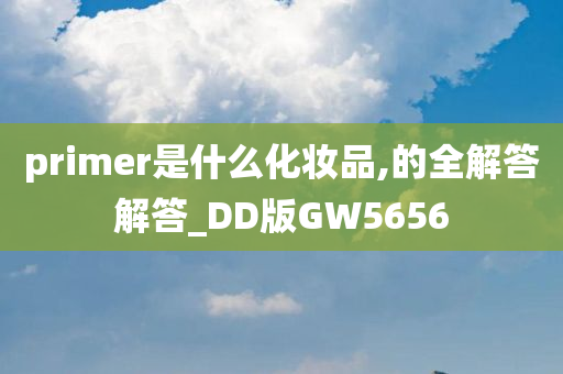 primer是什么化妆品,的全解答解答_DD版GW5656