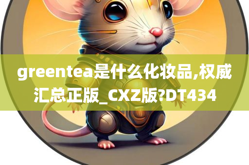 greentea是什么化妆品,权威汇总正版_CXZ版?DT434